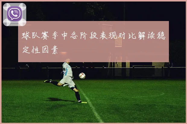 球队赛季中各阶段表现对比解读稳定性因素