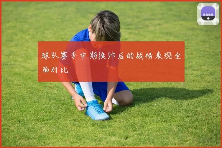 球队赛季中期换帅后的战绩表现全面对比