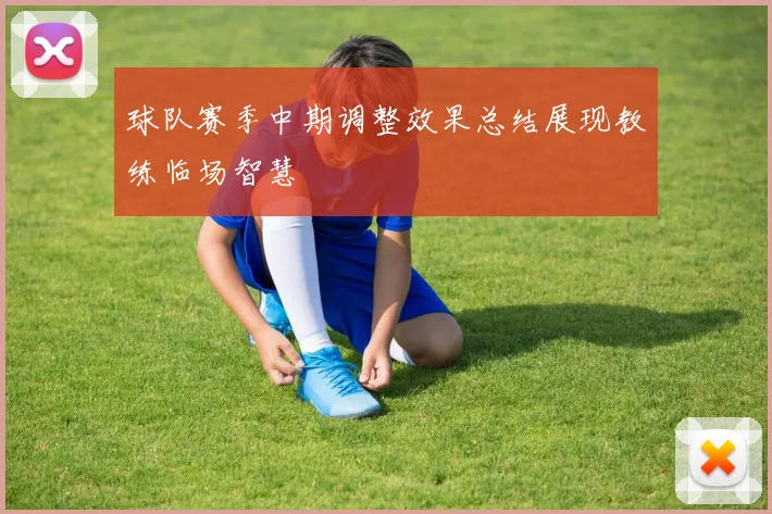球队赛季中期调整效果总结展现教练临场智慧