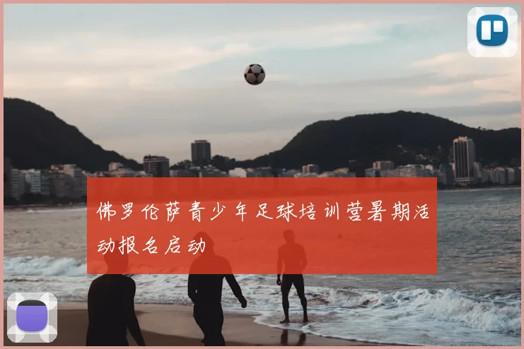 佛罗伦萨青少年足球培训营暑期活动报名启动