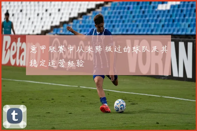 意甲联赛中从未降级过的球队及其稳定运营经验