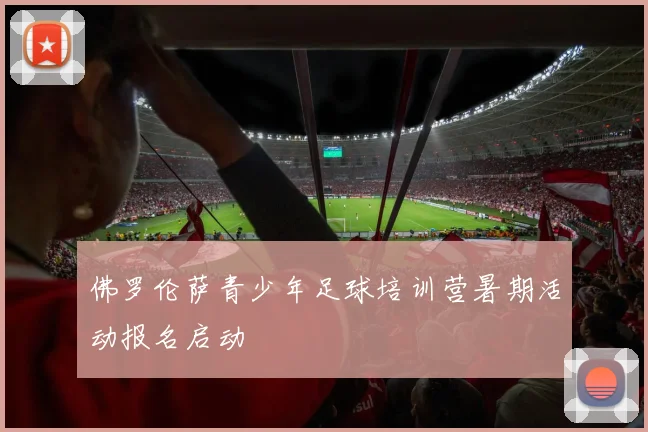 佛罗伦萨青少年足球培训营暑期活动报名启动