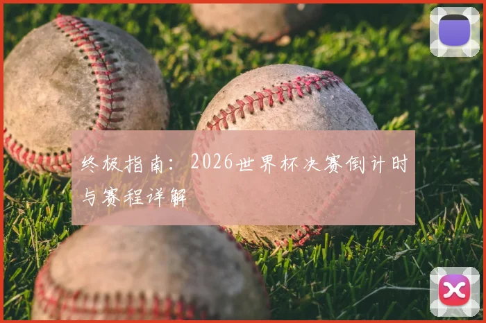 终极指南：2026世界杯决赛倒计时与赛程详解
