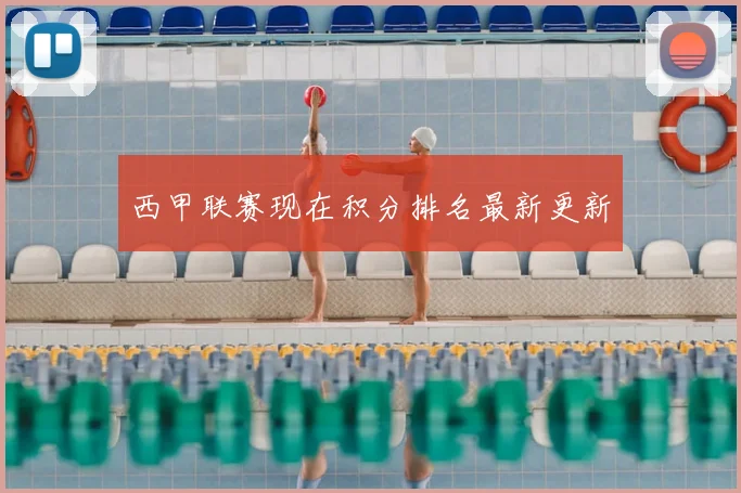 西甲联赛现在积分排名最新更新