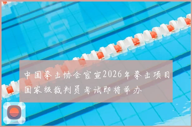 中国拳击协会官宣2026年拳击项目国家级裁判员考试即将举办